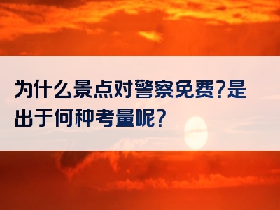 为什么景点对警察免费？是出于何种考量呢？