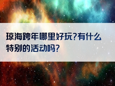 琼海跨年哪里好玩？有什么特别的活动吗？