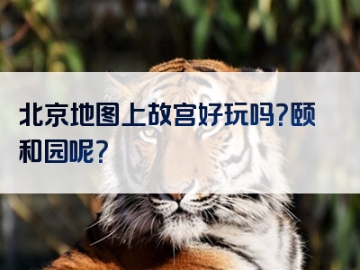 北京地图上故宫好玩吗？颐和园呢？
