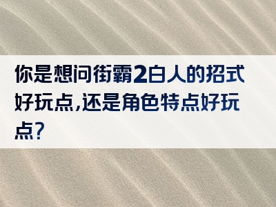 你是想问街霸2白人的招式好玩点，还是角色特点好玩点？