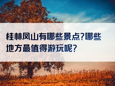 桂林凤山有哪些景点？哪些地方最值得游玩呢？
