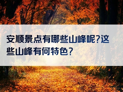 安顺景点有哪些山峰呢？这些山峰有何特色？