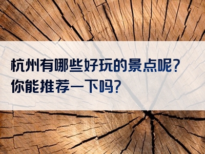 杭州有哪些好玩的景点呢？你能推荐一下吗？