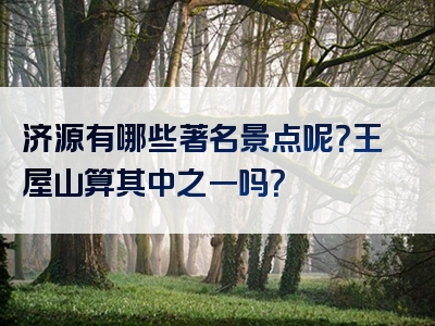 济源有哪些著名景点呢？王屋山算其中之一吗？