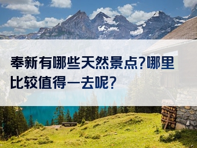 奉新有哪些天然景点？哪里比较值得一去呢？