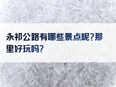 永祁公路有哪些景点呢？那里好玩吗？