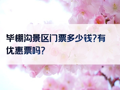 毕棚沟景区门票多少钱？有优惠票吗？