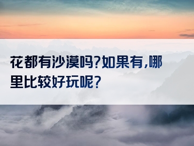 花都有沙漠吗？如果有，哪里比较好玩呢？