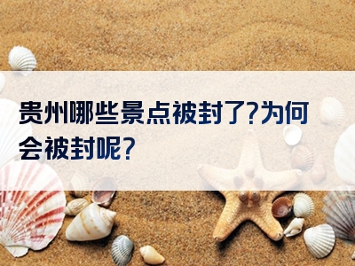 贵州哪些景点被封了？为何会被封呢？