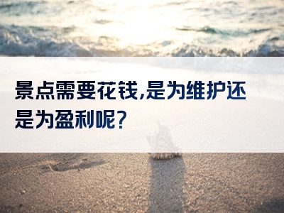 景点需要花钱，是为维护还是为盈利呢？