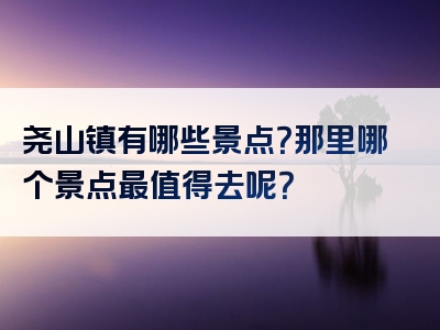 尧山镇有哪些景点？那里哪个景点最值得去呢？