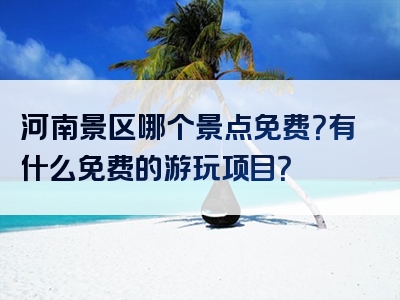 河南景区哪个景点免费？有什么免费的游玩项目？