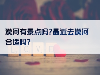 漠河有景点吗？最近去漠河合适吗？