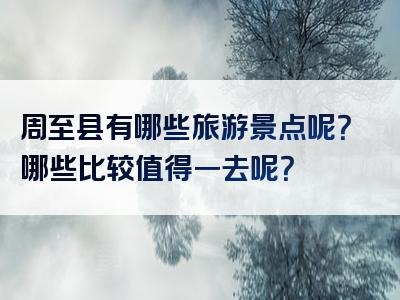 周至县有哪些旅游景点呢？哪些比较值得一去呢？