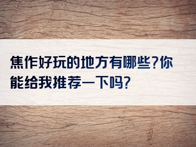 焦作好玩的地方有哪些？你能给我推荐一下吗？