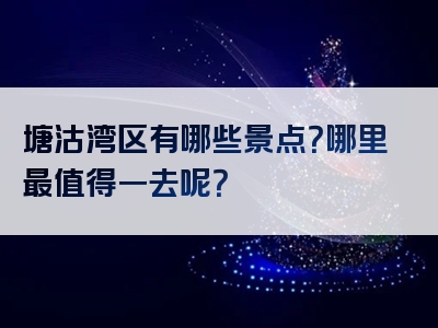 塘沽湾区有哪些景点？哪里最值得一去呢？