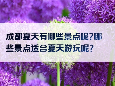 成都夏天有哪些景点呢？哪些景点适合夏天游玩呢？