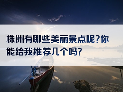 株洲有哪些美丽景点呢？你能给我推荐几个吗？