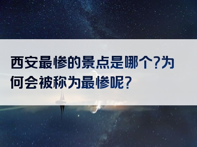 西安最惨的景点是哪个？为何会被称为最惨呢？