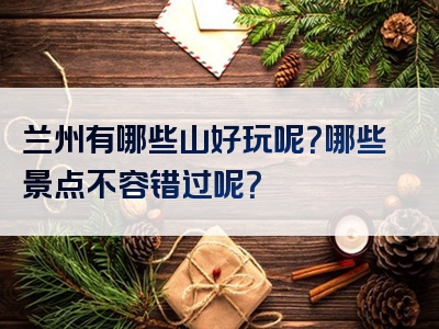 兰州有哪些山好玩呢？哪些景点不容错过呢？