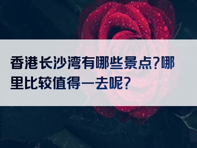 香港长沙湾有哪些景点？哪里比较值得一去呢？