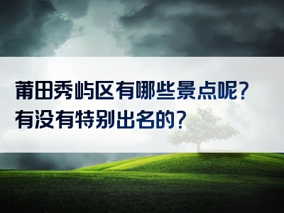 莆田秀屿区有哪些景点呢？有没有特别出名的？