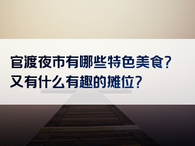 官渡夜市有哪些特色美食？又有什么有趣的摊位？
