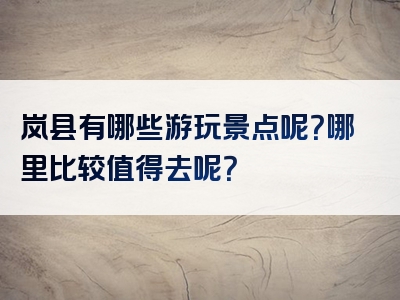岚县有哪些游玩景点呢？哪里比较值得去呢？