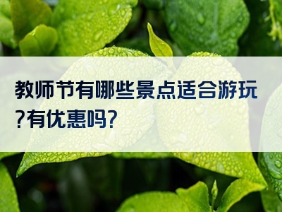 教师节有哪些景点适合游玩？有优惠吗？