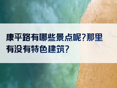 康平路有哪些景点呢？那里有没有特色建筑？