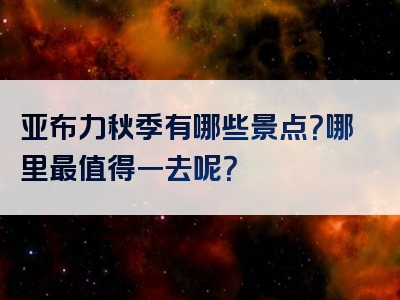 亚布力秋季有哪些景点？哪里最值得一去呢？
