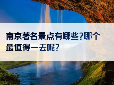 南京著名景点有哪些？哪个最值得一去呢？