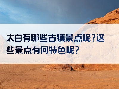 太白有哪些古镇景点呢？这些景点有何特色呢？
