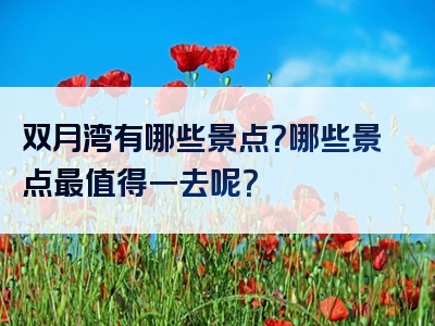 双月湾有哪些景点？哪些景点最值得一去呢？