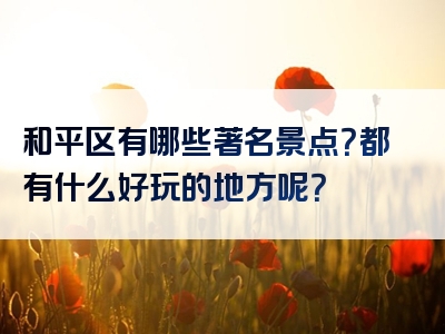 和平区有哪些著名景点？都有什么好玩的地方呢？