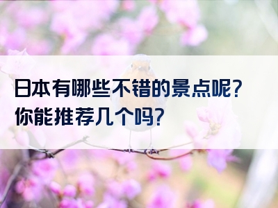 日本有哪些不错的景点呢？你能推荐几个吗？