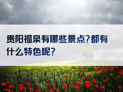 贵阳福泉有哪些景点？都有什么特色呢？
