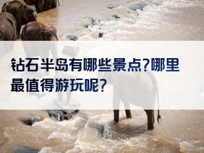 钻石半岛有哪些景点？哪里最值得游玩呢？