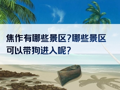 焦作有哪些景区？哪些景区可以带狗进入呢？