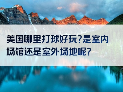 美国哪里打球好玩？是室内场馆还是室外场地呢？