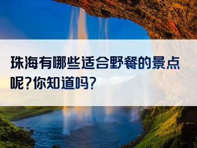 珠海有哪些适合野餐的景点呢？你知道吗？