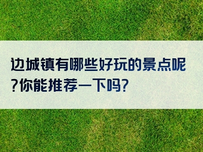 边城镇有哪些好玩的景点呢？你能推荐一下吗？