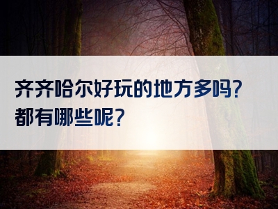 齐齐哈尔好玩的地方多吗？都有哪些呢？