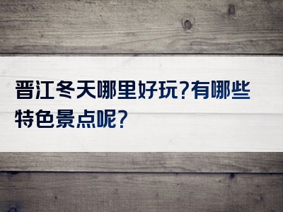 晋江冬天哪里好玩？有哪些特色景点呢？