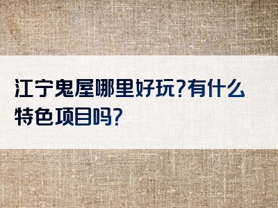 江宁鬼屋哪里好玩？有什么特色项目吗？