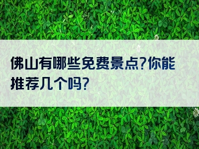 佛山有哪些免费景点？你能推荐几个吗？