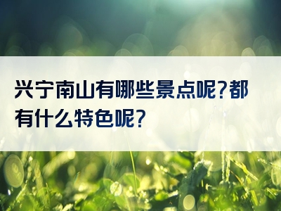 兴宁南山有哪些景点呢？都有什么特色呢？