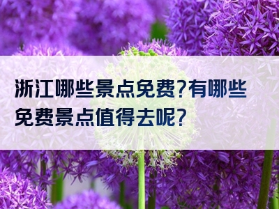 浙江哪些景点免费？有哪些免费景点值得去呢？