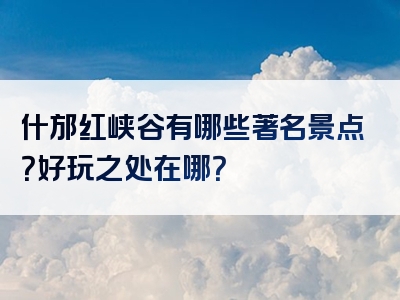 什邡红峡谷有哪些著名景点？好玩之处在哪？