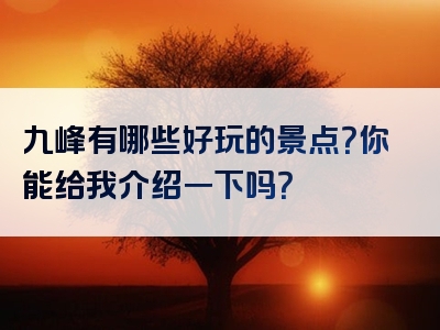 九峰有哪些好玩的景点？你能给我介绍一下吗？